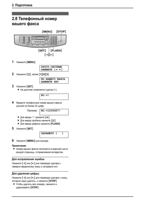 Page 302. Подготовка
28
2.8Телефонный номер 
вашего факса
1Нажмите {MENU}.
ПРОГР.СИСТЕМЫ
НАЖМИТЕ[]
2Нажмите {#}, затем {1}{0}{3}.
NO.ВАШЕГО ФАКСА
НАЖМИТЕSET
3Нажмите {SET}.
LНа дисплее появляется курсор (|).
NO.=|
4Введите телефонный номер вашего факса 
длиной не более 20 цифр.
Пример:NO.=1234567|
LДля ввода “+” нажмите {*}.
LДля ввода пробела нажмите {#}.
LДля ввода дефиса нажмите {FLASH}.
5Нажмите {SET}.
ПАРАМЕТР[]
6Нажмите {MENU} для выхода.
Примечание:
LНомер вашего факса печатается в верхней части 
каждой...