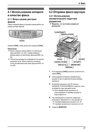 Page 334. Факс
31
4.Фак с Отп равк а фа кс ов
4.1Использование аппарата 
в качестве факса
4.1.1Вход в режим доставки 
факсов
Перед отправкой факса установите режим работы на 
режим доставки факсов.
Нажмите 
{FA X}, чтобы включился индикатор {FA X}.
Примечание:
LМожно изменить режим работы по умолчанию 
(функция #463, стр. 64) и таймер возврата к 
режиму работы по умолчанию (функция #464, стр. 
64).
LПолученные документы складываются на нижнем 
выходном лотке. Можно изменить выходной 
лоток для факсимильной...