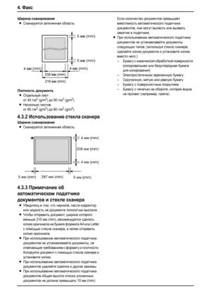 Page 364. Факс
34
Ширина сканирования
LСканируется затененная область.
Плотность документа
LОтдельный лист:
от 45 г/м2 (g/m2) до 90 г/м2 (g/m2)
LНесколько листов:
от 60 г/м2 (g/m2) до 80 г/м2 (g/m2)
4.3.2Использование стекла сканера
Ширина сканирования
LСканируется затененная область.
4.3.3Примечание об 
автоматическом податчике 
документов и стекле сканера
LУбедитесь в том, что чернила, паста-корректор 
или жидкость на документе полностью высохли.
LЧтобы отправить документ, ширина которого 
меньше 210 мм (mm),...