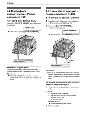 Page 404. Факс
38
4.6Прием факса 
автоматически – Режим 
автоответа ВКЛ
4.6.1Включение режима ФАКС
Нажимайте {FAX AUTO ANSWER} для отображения 
следующего.
РЕЖИМ:ФАКС
LВключается индикатор {FAX AUTO ANSWER}.
Как аппарат получает факсы
При получении вызовов аппарат автоматически 
отвечает на все вызовы и принимает только факсы.
Примечание:
LЧисло звонков до ответа на вызов в режиме 
ТОЛЬКО ФАКС можно изменить (функция #210 на 
стр. 63).
4.7Прием факса вручную – 
Режим автоответа ВЫКЛ
4.7.1Включение режима...