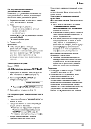 Page 414. Факс
39
Как получать факсы с помощью 
дополнительного телефона
Если к гнезду [EXT] или к линии подсоединен еще 
один (дополнительный) телефон, то этот телефон 
можно использовать для получения факсов.
1.Когда дополнительный телефон звонит, снимите 
трубку дополнительного телефона.
2.Когда:
–требуется принять документ,
–слышен сигнал вызова факса (длинный 
звуковой сигнал) или
–ничего не слышно,
нажмите 
{*} {#} {9} (код активизации факса по 
умолчанию) 
твердо.
LАппарат начинает прием.
3.Положите...