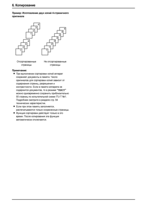 Page 526. Копирование
50
Пример:Изготовление двух копий 4-страничного 
оригинала
Примечание:
LПри выполнении сортировки копий аппарат 
сохраняет документы в памяти. Число 
оригиналов для сортировки копий зависит от 
содержания страниц, разрешения и 
контрастности. Если в памяти аппарата не 
содержится документов, то в режиме 
“ТЕКСТ” 
можно одновременно сохранить приблизительно 
50 страниц по испытательной схеме ITU-T №1. 
Подробнее смотрите в разделе стр. 94 
технических характеристик.
LЕсли при этом память...