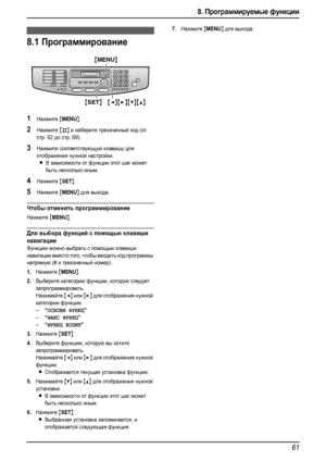 Page 638. Программируемые функции
61
8.Пр огр амми руем ые функ ци и Сводка функций
8.1Программирование
1Нажмите {MENU}.
2Нажмите {#} и наберите трехзначный код (от 
стр. 62 до стр. 69).
3Нажмите соответствующую клавишу для 
отображения нужной настройки.
LВ зависимости от функции этот шаг может 
быть несколько иным.
4Нажмите {SET}.
5Нажмите {MENU} для выхода.
Чтобы отменить программирование
Нажмите {MENU}.
Для выбора функций с помощью клавиши 
навигации
Функцию можно выбрать с помощью клавиши 
навигации вместо...