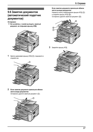 Page 899. Справка
87
9.6Замятия документов 
(автоматический податчик 
документов)
Осторожно:
LНе пытайтесь с силой вытащить замятый 
документ, не открывая крышку АПД.
1Крепко удерживая крышку АПД (1), поднимите и 
откройте ее.
2Если замятие документа произошло вблизи 
места входа документов:
Осторожно удалите замятый документ (1).
Если замятие документа произошло вблизи 
места выхода документов:
Нажмите кнопку освобождения крышки АПД (1) 
и откройте крышку АПД (
2).
Осторожно удалите замятый документ (
3)....