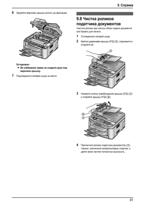 Page 939. Справка
91
6Закройте верхнюю крышку вплоть до фиксации.
Осторожно:
LВо избежание травм не кладите руки под 
верхнюю крышку.
7Подсоедините сетевой шнур на место.
9.8Чистка роликов 
податчика документов
Чистите ролики при частых сбоях подачи документа 
или бумаги для печати.
1Отсоедините сетевой шнур.
2Крепко удерживая крышку АПД (1), поднимите и 
откройте ее.
3Нажмите кнопку освобождения крышки АПД (1) 
и откройте крышку АПД (
2).
4Прочистите ролики податчика документов (1) 
тканью, смоченной...