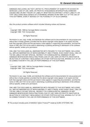 Page 10710. General Information
105
DAMAGES (INCLUDING, BUT NOT LIMITED TO, PROCUREMENT OF SUBSTITUTE GOODS OR 
SERVICES; LOSS OF USE, DATA, OR PROFITS; OR BUSINESS INTERRUPTION) HOWEVER 
CAUSED AND ON ANY THEORY OF LIABILITY, WHETHER IN CONTRACT, STRICT LIABILITY, OR 
TORT (INCLUDING NEGLIGENCE OR OTHERWISE) ARISING IN ANY WAY OUT OF THE USE OF 
THIS SOFTWARE, EVEN IF ADVISED OF THE POSSIBILITY OF SUCH DAMAGE.
Also this product contains software which includes following notices and licenses.
-----
Copyright...