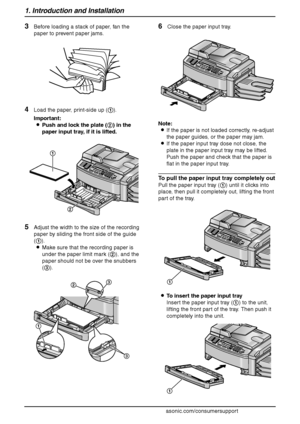 Page 181. Introduction and Installation
16
For assistance, please visit http://www.panasonic.com/consumersupport
3Before loading a stack of paper, fan the 
paper to prevent paper jams.
4Load the paper, print-side up (1).
Important:
LPush and lock the plate (2) in the 
paper input tray, if it is lifted.
5Adjust the width to the size of the recording 
paper by sliding the front side of the guide 
(1).
LMake sure that the recording paper is 
under the paper limit mark (2), and the 
paper should not be over the...