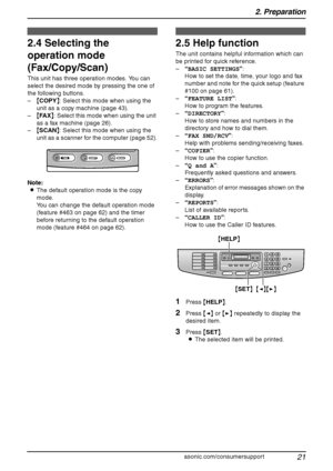 Page 232. Preparation
21
For assistance, please visit http://www.panasonic.com/consumersupport
2.4 Selecting the 
operation mode 
(Fax/Copy/Scan)
This unit has three operation modes. You can 
select the desired mode by pressing the one of 
the following buttons.
–{COPY}: Select this mode when using the 
unit as a copy machine (page 43).
–{FA X}: Select this mode when using the unit 
as a fax machine (page 26).
–{SCAN}: Select this mode when using the 
unit as a scanner for the computer (page 52).
Note:
LThe...