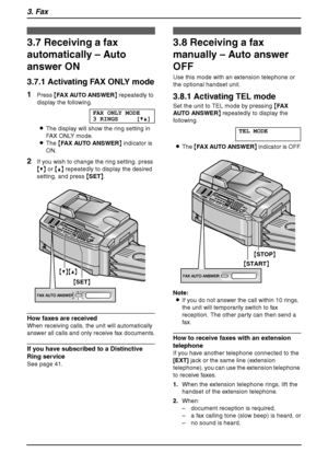 Page 363. Fax
34
3.7 Receiving a fax 
automatically – Auto 
answer ON
3.7.1 Activating FAX ONLY mode
1Press {FAX AUTO ANSWER} repeatedly to 
display the following.
FAX ONLY MODE
3 RINGS [V^]
LThe display will show the ring setting in 
FAX ONLY mode.
LThe {FAX AUTO ANSWER} indicator is 
ON.
2If you wish to change the ring setting, press 
{V} or {^} repeatedly to display the desired 
setting, and press {SET}.
How faxes are received
When receiving calls, the unit will automatically 
answer all calls and only...