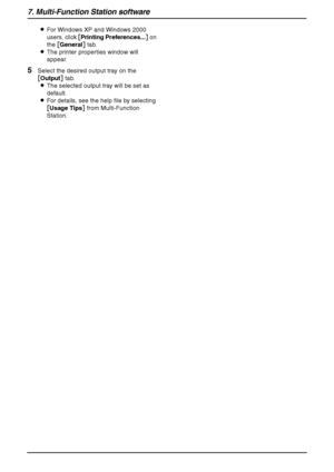 Page 587. Multi-Function Station software
56
LFor Windows XP and Windows 2000 
users, click [Printing Preferences...] on 
the [General] tab.
LThe printer properties window will 
appear.
5Select the desired output tray on the 
[Output] tab.
LThe selected output tray will be set as 
default.
LFor details, see the help file by selecting 
[Usage Tips] from Multi-Function 
Station.
FLB851-PFQX2175YA-en.book  Page 56  Thursday, September 8, 2005  2:24 PM
Downloaded From ManualsPrinter.com Manuals 