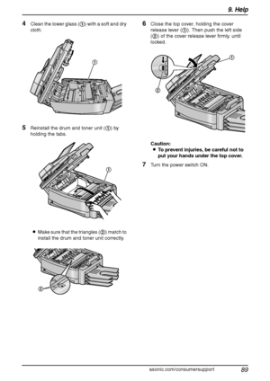 Page 919. Help
89
For assistance, please visit http://www.panasonic.com/consumersupport
4Clean the lower glass (1) with a soft and dry 
cloth.
5Reinstall the drum and toner unit (1) by 
holding the tabs.
LMake sure that the triangles (2) match to 
install the drum and toner unit correctly.
6Close the top cover, holding the cover 
release lever (1). Then push the left side 
(2) of the cover release lever firmly, until 
locked.
Caution:
LTo prevent injuries, be careful not to 
put your hands under the top cover....