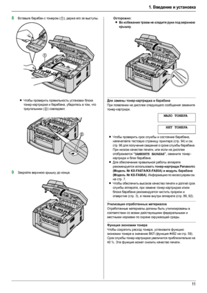 Page 111. Введение и установка
11
8Вставьте барабан с тонером (1), держа его за выступы.
LЧтобы проверить правильность установки бл о к а 
тонер-картриджа и барабана, убедитесь в том, что 
треугольники (
2) совпадают.
9Закройте верхнюю крышку до конца.
Осторожно:
LВо избежание травм не кладите руки под верхнюю 
крышку.
Для замены тонер-картриджа и барабана
При появлении на дисплее следующего сообщения замените 
тонер-картридж.
МАЛО ТОНЕРА
НЕТ ТОНЕРА
LЧтобы проверить срок службы и состояние барабана,...