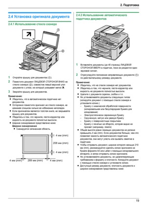 Page 192. Подготовка
19
Тр ебован ия к до ку мент у
2.4Ус т а н о в к а оригинала документа
2.4.1Использование стекла сканера 
1Откройте крышку для документов (1).
2Поместите документ ЛИЦЕВОЙ СТОРОНОЙ ВНИЗ на 
стекло сканера (
2), совместив левый верхний угол 
документа с углом, на который указывает метка 
l.
3Закройте крышку для документов.
Примечание:
LУбедитесь, что в автоматическом податчике нет 
документов.
LОсторожно поместите оригинал на стекло сканера, не 
нажимая слишком сильно во избежание неполадок....