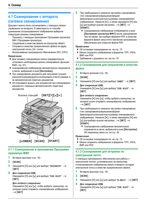 Page 324. Сканер
32
4.Ск ан ер Ск анер
4.1Сканирование с аппарата 
(сетевое сканирование)
Документ можно легко отсканировать с помощью панели 
управления на аппарате. В зависимости от способа 
применения отсканированного изображения выберите 
следующие режимы сканирования.
–Просмотр с помощью приложения Программа просмотра 
МФУ (Программа просмотра)
–Сохранение в качестве файла на компьютер (Файл)
–Отправка в качестве прикрепленного файла на адрес 
электронной почты (Эл. почта)
–Использование программного...