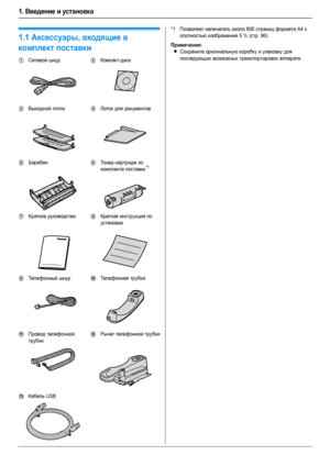 Page 61. Введение и установка
6
1.Введени е и установка Ак сес суа ры
1.1Аксессуары, входящие в 
комплект поставки
*1Позволяет напечатать около 800 страниц формата A4 с 
плотностью изображения 5 % (стр. 96).
Примечание:
LСохраните оригинальную коробку и упаковку для 
последующих возможных транспортировок аппарата.
1Сетевой шнур2Компакт-диск
3Выходной лоток4Лоток для документов
5Барабан6То н е р-картридж из 
комплекта поставки*1
7Краткое руководство8Краткая инструкция по 
установке
9Телефонный шнурjТелефонная...
