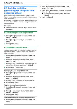 Page 406.8 Junk fax prohibitor
(preventing fax reception from
undesired callers)
If you subscribe to Caller ID service (page 42), this
feature prevents fax reception from calls that do not show
caller information.
Additionally, the unit will not accept faxes originating from
numbers that match the ones on a programmable junk
fax prohibitor list.
Important:
R This feature does not work if you receive faxes
manually.
6.8.1 Activating the junk fax prohibitor
1 Press  MMenu N repeatedly to display  “JUNK FAX
PROH....