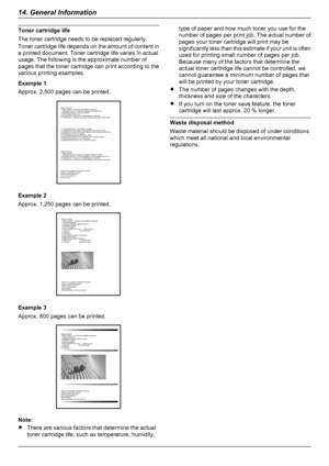 Page 74Toner cartridge life
The toner cartridge needs to be replaced regularly.
Toner cartridge life depends on the amount of content in
a printed document. Toner cartridge life varies in actual
usage. The following is the approximate number of
pages that the toner cartridge can print according to the
various printing examples.
Example 1
Approx. 2,500 pages can be printed.
Example 2
Approx. 1,250 pages can be printed.
Example 3
Approx. 800 pages can be printed.
Note:
R There are various factors that determine...