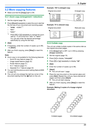 Page 295.2 More copying features
R Make sure that the  MCopy N light is ON.
5.2.1 Zoom copy (enlargement / reduction)
1 Set the original (page 18).
2 Press  MZoom N repeatedly to select the zoom rate that
fits the size of your document and recording paper.
– “ZOOM  =100% ”*1
– “50% ”
– “200% ”
*1 Press  MC N or  MD N repeatedly to change the zoom
rate by 1 % at a time from  “25% ” to  “400% ”.
You can also enter the desired percentage
specifically by using the dial keys.
3 MSet N
4 If necessary, enter the...