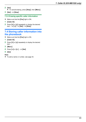 Page 432MSet N
R To cancel erasing, press  MStop N, then  MMenu N.
3 MSet N A  M Stop N
7.3.2 Erasing specific caller information
R Make sure that the  MFax N light is ON.
1 MCaller ID N
2 Press  MC N or  MD N repeatedly to display the desired
item.  A M F N A  M Set N A  M Stop N
7.4 Storing caller information into
the phonebook
R Make sure that the  MFax N light is ON.
1 MCaller ID N
2 Press  MC N or  MD N repeatedly to display the desired
item.
3 MMenu N
4 Press  MF N or  ME N.  A  M Set N
5 MSet N
Note:
R...