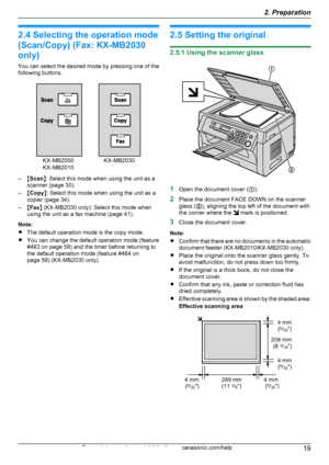 Page 192.4 Selecting the operation mode
(Scan/Copy) (Fax: KX-MB2030
only)
You can select the desired mode by pressing one of the
following buttons.
– MScan N: Select this mode when using the unit as a
scanner (page 30).
– MCopy N: Select this mode when using the unit as a
copier (page 34).
– MFax N (KX-MB2030 only): Select this mode when
using the unit as a fax machine (page 41).
Note:
R The default operation mode is the copy mode.
R You can change the default operation mode (feature
#463 on page 58) and the...