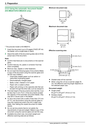 Page 202.5.2 Using the automatic document feeder
(KX-MB2010/KX-MB2030 only)
* The pictured model is KX-MB2010.
1 Insert the document (up to 20 pages) FACE UP into
the feeder until a single beep is heard.
2 Adjust the width of the document guides ( A) to fit the
actual size of the document.
Note:
R Confirm that there are no documents on the scanner
glass.
R Confirm that any ink, paste or correction fluid has
dried completely.
R Remove clips, staples or other fasteners.
R Do not insert the following types of...