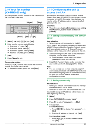 Page 232.10 Your fax number
(KX-MB2030 only)
You can program your fax number so that it appears on
the top of each page sent.
1 MMenu N A  M B NM1NM 0NM 3N A  M Set N
2 Enter your fax number, up to 20 digits.
R To enter a “+”, press  MG N.
R To enter a space, press  MB N.
R To enter a hyphen, press  MFlash N.
R To erase a number, press  MStop N.
3 MSet N
4 Press  MMenu N to exit.
To correct a mistake
Press  MF N or  ME N to move the cursor to the incorrect
number, and make the correction.
R To erase all...