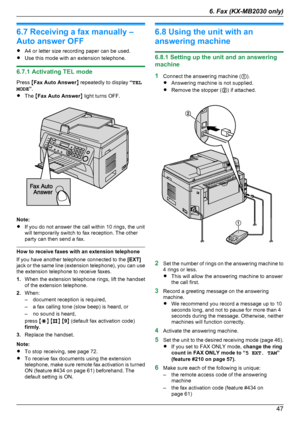 Page 476.7 Receiving a fax manually –
Auto answer OFF
R A4 or letter size recording paper can be used.
R Use this mode with an extension telephone.
6.7.1 Activating TEL mode
Press  MFax Auto Answer N repeatedly to display  “TEL
MODE ”.
R The  MFax Auto Answer N light turns OFF.
Note:
R If you do not answer the call within 10 rings, the unit
will temporarily switch to fax reception. The other
party can then send a fax.
How to receive faxes with an extension telephone
If you have another telephone connected to...