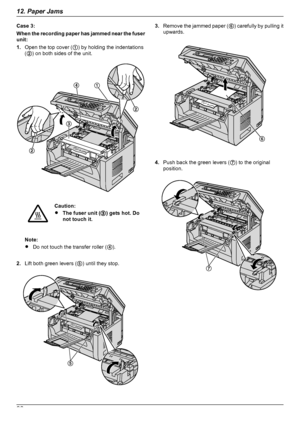 Page 88Case 3:
When the recording paper has jammed near the fuser
unit:
1. Open the top cover ( A) by holding the indentations
( B ) on both sides of the unit.Caution:
R The fuser unit ( C) gets hot. Do
not touch it.
Note:
R Do not touch the transfer roller ( D).
2. Lift both green levers ( E) until they stop.
3. Remove the jammed paper (
F) carefully by pulling it
upwards.
4. Push back the green levers (
G) to the original
position.
8812. Paper JamsDownloaded From ManualsPrinter.com ManualsDA
B
B
C  E F G  