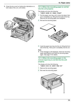 Page 895.Close the top cover by holding the indentations on
both sides of the unit, until locked.12.1.2 When the recording paper is not fed
into the unit properly
The display will show the following:
– “CHECK PAPER #1 PRESS START ”
1 Pull the paper input tray until it clicks into place, then
pull it completely out, lifting the front part of the tray.
Remove the recording paper and straighten.
2 Re-load the recording paper.
3Insert the paper input tray into the unit, lifting the front
part of the tray. Then push...