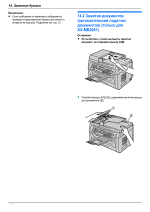 Page 144Примечание:RЕсли сообщение по-прежнему отображается,проверьте характеристики бумаги для печати ивставьте ее еще раз. Подробнее см. стр. 21.14.2 Замятия документов(автоматический податчикдокументов) (только дляKX-MB2061)Осторожно:RНе пытайтесь с силой вытащить замятыйдокумент, не открывая крышку АПД.1Откройте крышку АПД (A), удерживая при этом крышкудля документов (B).
14414. Замятия бумагиDownloaded From ManualsPrinter.com Manuals A
B  