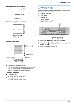 Page 29Минимальный размер документаМаксимальный размер документаШирина сканированияRСканируется затененная область.RПри использовании аппарата в качестве сканера(стр. 42, 46) эффективная длина копированиязависит от выбранного формата бумаги.Плотность документаRОтдельный лист:от 60 г/м2 (g/m2) до 75 г/м2 (g/m2)RНесколько листов:от 60 г/м2 (g/m2) до 75 г/м2 (g/m2)2.7 Функция HelpАппарат содержит полезную информацию, которую можнораспечатать для ознакомления.–“СПИСОК ФУНКЦИЙ”–“ТЕЛ КНИГА”–“РАБОТА АО”–“ПРИЕМ...