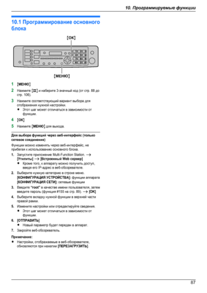 Page 8710.1 Программирование основногоблока1MМЕНЮN2Нажмите MBN и наберите 3-значный код (от стр. 88 достр. 106).3Нажмите соответствующий вариант выбора дляотображения нужной настройки.RЭтот шаг может отличаться в зависимости отфункции.4MОКN5Нажмите MМЕНЮN для выхода.Для выбора функций через веб-интерфейс (толькосетевое соединение)Функции можно изменять через веб-интерфейс, неприбегая к использованию основного блока.1.Запустите приложение Multi-Function Station. A[Утилиты] A [Встроенный Web сервер]RКроме того, к...