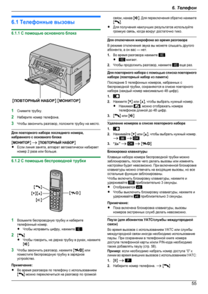 Page 556.1 Телефонные вызовы6.1.1 С помощью основного блока1Снимите трубку.2Наберите номер телефона.3Чтобы закончить разговор, положите трубку на место.Для повторного набора последнего номера,набранного с основного блокаMМОНИTOPN A MПОВТОРНЫЙ НАБОРNRЕсли линия занята, аппарат автоматически набираетномер 2 раза или больше.6.1.2 С помощью беспроводной трубки1Возьмите беспроводную трубку и наберитетелефонный номер.RЧтобы исправить цифру, нажмите .2MNRЧтобы говорить, не держа трубку в руках, нажмитеMN.3Чтобы...