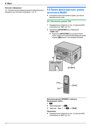 Page 74Полезная информация:См. “Автоматическая передача принятого факсимильногодокумента или голосового сообщения”, стр. 72.8.8 Прием факса вручную: режимавтоответа ВЫКЛRВ аппарате можно использовать бумагу для печатиформата A4 или Letter.8.8.1 Включение режима ТEЛ1Предварительно убедитесь в том, что функция #404установлена на “ТЕЛ” (стр. 91).2Нажимайте MАВТООТВЕТN до отображения“РЕЖИМ:ТЕЛ”.RИндикатор MАВТООТВЕТN на основном блокегаснет, после чего на дисплее беспроводной трубкиисчезает  (рядом с пиктограммой...