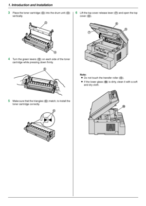 Page 141. Introduction and Installation
14
3Place the toner cartridge (3) into the drum unit (4) 
vertically.
4Turn the green levers (5) on each side of the toner 
cartridge while pressing down firmly.
5Make sure that the triangles (6) match, to install the 
toner cartridge correctly.
6Lift the top cover release lever (7) and open the top 
cover (8).
Note:
LDo not touch the transfer roller (9).
LIf the lower glass (j) is dirty, clean it with a soft 
and dry cloth.
3
4
5
6
8
9
7
j...