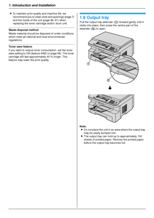 Page 161. Introduction and Installation
16
LTo maintain print quality and machine life, we 
recommend you to clean slots and openings (page 7) 
and the inside of the unit (page 88, 91) when 
replacing the toner cartridge and/or drum unit.
Waste disposal method
Waste material should be disposed of under conditions 
which meet all national and local environmental 
regulations.
Toner save feature 
If you want to reduce toner consumption, set the toner 
save setting to ON (feature #482 on page 58). The toner...