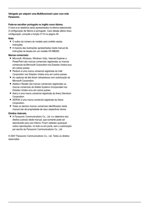 Page 22
Obrigado por adquirir uma Multifuncional Laser com rede 
Panasonic.
Pode-se escolher português ou inglês como idioma.
O visor e os relatórios serão apresentados no idioma selecionado. 
A configuração de fábrica é português. Caso deseje alterar essa 
configuração, consulte a função #110 na página 49.
Nota:
LO sufixo do número do modelo será omitido nestas 
instruções.
LA maioria das ilustrações apresentadas neste manual de 
instruções se baseia em um modelo KX-MB283.
Marcas comerciais:
LMicrosoft,...