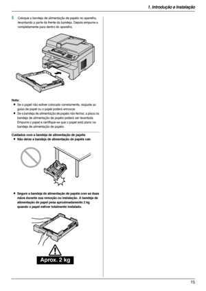 Page 151. Introdução e Instalação
15
5Coloque a bandeja de alimentação de papéis no aparelho, 
levantando a par te da frente da bandeja. Depois empurre-a 
completamente para dentro do aparelho.
Nota:
LSe o papel não estiver colocado corretamente, reajuste as 
guias de papel ou o papel poderá enroscar.
LSe a bandeja de alimentação de papéis não fechar, a placa na 
bandeja de alimentação de papéis poderá ser levantada. 
Empurre o papel e cer tifique-se que o papel está plano na 
bandeja de alimentação de papéis....