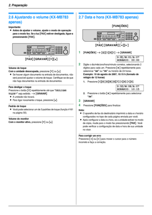 Page 202. Preparação
20
Vo l u me
2.6 Ajustando o volume (KX-MB783 
apenas)
Importante:
LAntes de ajustar o volume, ajuste o modo de operação 
para o modo fax. Se a luz 
{FA X} estiver desligada, ligue-a 
pressionando 
{FA X}.
Volume de toque
Com a unidade desocupada,
 pressione {V} ou {^}.
LSe houver algum documento na entrada de documentos, não 
será possível ajustar o volume de toque. Cer tifique-se de que 
não haja documentos na entrada de documentos.
Para desligar o toque
Pressione o botão {V}...