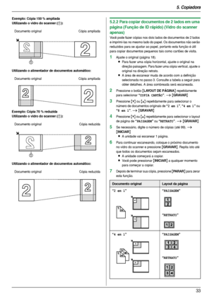 Page 335. Copiadora
33
Exemplo: Cópia 150 % ampliada
Utilizando o vidro do scanner (
1):
Utilizando o alimentador de documentos automático:
Exemplo: Cópia 70 % reduzida
Utilizando o vidro do scanner (
1):
Utilizando o alimentador de documentos automático:
5.2.2 Para copiar documentos de 2 lados em uma 
página (Função de ID rápido) (Vidro do scanner 
apenas)
Você pode fazer cópias nos dois lados de documentos de 2 lados 
e imprimi-las no mesmo lado do papel. Os documentos não serão 
reduzidos para se ajustar ao...