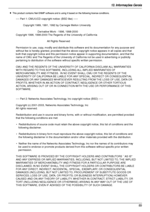 Page 8913. Informações Gerais
89
LThis product contains Net-SNMP software and is using it based on the following license conditions.
---- Part 1: CMU/UCD copyright notice: (BSD like) -----
Copyright 1989, 1991, 1992 by Carnegie Mellon University
Derivative Work - 1996, 1998-2000
Copyright 1996, 1998-2000 The Regents of the University of California
All Rights Reserved
Permission to use, copy, modify and distribute this software and its documentation for any purpose and 
without fee is hereby granted, provided...