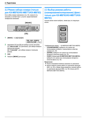 Page 182. Подготовка
18
2.2Режим набора номера (только 
для KX-MB763/KX-MB773/KX-MB783)
Если набор номера невозможен (стр. 40), измените эту 
настройку в соответствии с услугой, предоставляемой 
телефонной компанией.
1{МЕНЮ} i {#}{1}{2}{0}
РЕЖ.НАБ.НОМЕРА
=ИМПУЛЬСНЫЙ[V^]
2Нажимайте {1} или {2} для выбора нужной настройки.
{1} “ИМПУЛЬСНЫЙ” (по умолчанию): для набора номера в 
импульсном режиме.
{2} “ТОНАЛЬНЫЙ”: для набора номера в тональном 
режиме.
3{ОК}
4Нажмите {МЕНЮ} для выхода.
2.3Выбор режима работы...