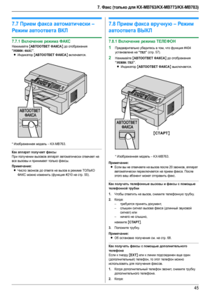 Page 457. Факс (только для KX-MB763/KX-MB773/KX-MB783)
45
7.7Прием факса автоматически – 
Режим автоответа ВКЛ
7.7.1Включение режима ФАКС
Нажимайте {ABTOOTBET ФАКСА} до отображения 
“РЕЖИМ:ФАКС”.
LИндикатор {ABTOOTBET ФАКСА} включается.
* Изображенная модель – KX-MB763.
Как аппарат получает факсы
При получении вызовов аппарат автоматически отвечает на 
все вызовы и принимает только факсы.
Примечание:
LЧисло звонков до ответа на вызов в режиме ТОЛЬКО 
ФАКС можно изменить (функция #210 на стр. 55).
7.8Прием факса...