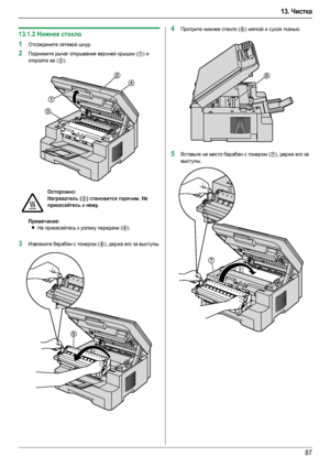 Page 8713. Чистка
87
13.1.2Нижнее стекло
1Отсоедините сетевой шнур.
2Поднимите рычаг открывания верхней крышки (1) и 
откройте ее (
2).
Примечание:
LНе прикасайтесь к ролику передачи (4).
3Извлеките барабан с тонером (5), держа его за выступы.
4Протрите нижнее стекло (6) мягкой и сухой тканью.
5Вставьте на место барабан с тонером (7), держа его за 
выступы.
Осторожно:
Нагреватель (
3) становится горячим. Не 
прикасайтесь к нему.
1
3
2
4
5
6
7
MB263-283-763-773-783RU-PFQX2800YA-OI-ru.book  Page 87  Monday,...