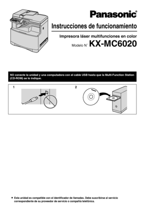 Page 1LEsta unidad es compatible con el identificador de llamadas. Debe suscribirse al servicio 
correspondiente de su proveedor de servicio o compañía telefónica.
Instrucciones de funcionamiento
Impresora láser multifunciones en color 
Modelo N˚ KX-MC6020
NO conecte la unidad y una computadora con el cable USB hasta que la Multi-Function Station 
(CD-ROM) se lo indique.
12
Downloaded From ManualsPrinter.com Manuals 