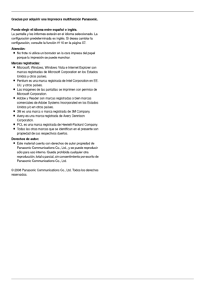 Page 22
Gracias por adquirir una Impresora multifunción Panasonic.
Puede elegir el idioma entre español o inglés.
La pantalla y los informes estarán en el idioma seleccionado. La 
configuración predeterminada es inglés. Si desea cambiar la 
configuración, consulte la función #110 en la página 57.
Atención:
LNo frote ni utilice un borrador en la cara impresa del papel 
porque la impresión se puede manchar.
Marcas registradas:
LMicrosoft, Windows, Windows Vista e Internet Explorer son 
marcas registradas de...