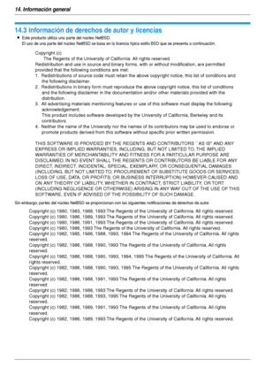 Page 10614. Información general
106
Copyri ghts
14.3 Información de derechos de autor y licencias
LEste producto utiliza una parte del núcleo NetBSD.
El uso de una par te del núcleo NetBSD se basa en la licencia típica estilo BSD que se presenta a continuación.
Sin embargo, par tes del núcleo NetBSD se proporcionan con las siguientes notificaciones de derechos de autor.
Copyright (c)
The Regents of the University of California. All rights reserved.
Redistribution and use in source and binary forms, with or...