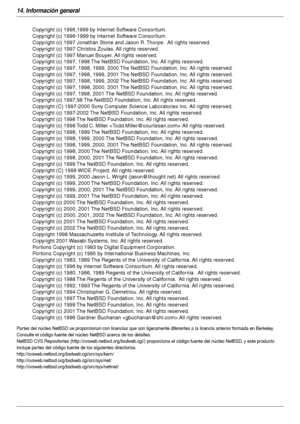 Page 10814. Información general
108
Par tes del núcleo NetBSD se proporcionan con licencias que son ligeramente diferentes a la licencia anterior formada en Berkeley.  
Consulte el código fuente del núcleo NetBSD acerca de los detalles.
NetBSD CVS Repositories (http://cvsweb.netbsd.org/bsdweb.cgi/) proporciona el código fuente del núcleo NetBSD, y este producto 
incluye partes del código fuente de los siguientes directorios.
http://cvsweb.netbsd.org/bsdweb.cgi/src/sys/kern/...