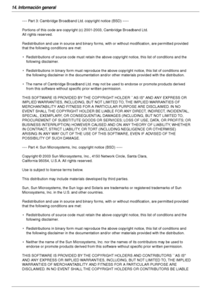 Page 11014. Información general
110
---- Part 3: Cambridge Broadband Ltd. copyright notice (BSD) -----
Portions of this code are copyright (c) 2001-2003, Cambridge Broadband Ltd. 
All rights reserved.
Redistribution and use in source and binary forms, with or without modification, are permitted provided 
that the following conditions are met:
*  Redistributions of source code must retain the above copyright notice, this list of conditions and the 
following disclaimer.
*  Redistributions in binary form must...