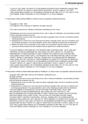 Page 11314. Información general
113
LEste producto contiene software NetBSD y lo utiliza en base a las siguientes condiciones de licencia.
LEste producto contiene el software thttpd desarrollado por ACMELabs, y lo utiliza en base a las siguientes condiciones de licencia.
* LOSS OF USE, DATA, OR PROFITS; OR BUSINESS INTERRUPTION) HOWEVER CAUSED AND 
* ON ANY THEORY OF LIABILITY, WHETHER IN CONTRACT, STRICT LIABILITY, OR TORT 
* (INCLUDING NEGLIGENCE OR OTHERWISE) ARISING IN ANY WAY OUT OF THE USE OF THIS 
*...